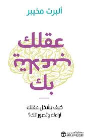 عقلك يتلاعب بك كيف يشكل عقلك آراءك وتصوراتك