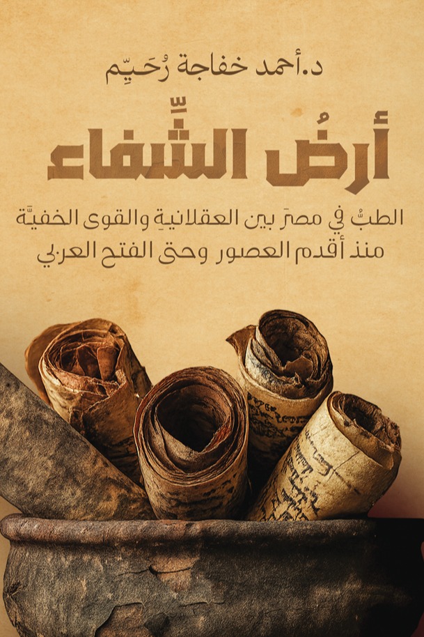 أرض الشفاء : الطب في مصر بين العقلانية والقوى الخفية منذ أقدم العصور وحتى الفتح العربي
