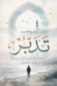 تدبر : أن تضع قلبك في يد القرآن، وتتركه يعيد تشكيلك