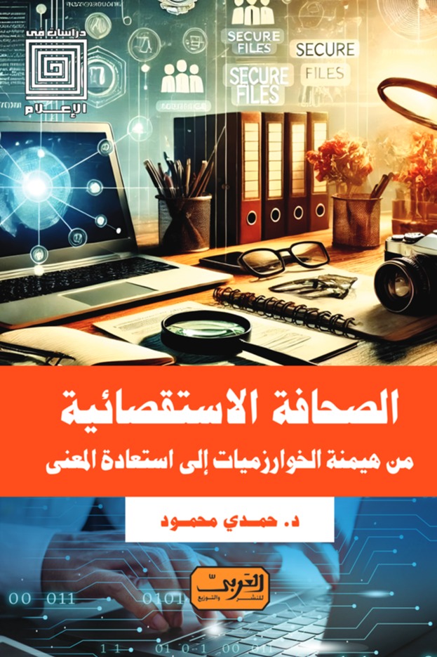 الصحافة الاستقصائية ..من هيمنة الخوارزميات إلي استعادة المعني